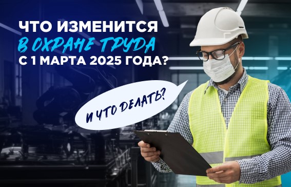 Изменения по охране труда с 1 марта 2025 года.